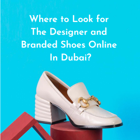 Where to Look for The Designer and Branded Shoes Online In Dubai?